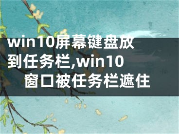 win10屏幕键盘放到任务栏,win10窗口被任务栏遮住