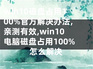 win10磁盘占用100%官方解决办法,亲测有效,win10电脑磁盘占用100%怎么解决