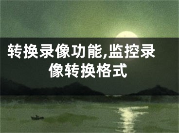 转换录像功能,监控录像转换格式