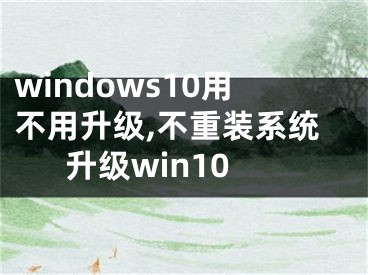 windows10用不用升级,不重装系统升级win10