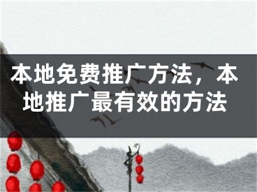 本地免费推广方法，本地推广最有效的方法