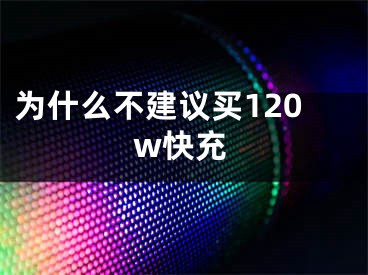 为什么不建议买120w快充