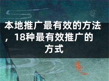 本地推广最有效的方法，18种最有效推广的方式