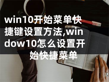 win10开始菜单快捷键设置方法,window10怎么设置开始快捷菜单