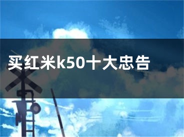 买红米k50十大忠告