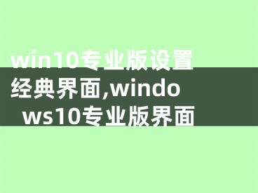 win10专业版设置经典界面,windows10专业版界面