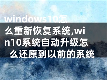 windows10怎么重新恢复系统,win10系统自动升级怎么还原到以前的系统
