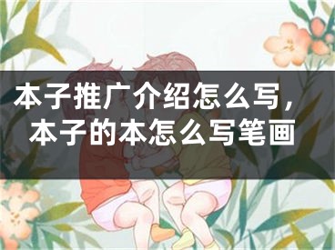 本子推广介绍怎么写，本子的本怎么写笔画