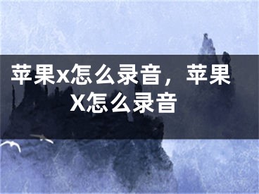 苹果x怎么录音，苹果X怎么录音