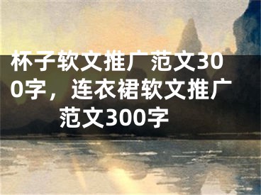 杯子软文推广范文300字，连衣裙软文推广范文300字