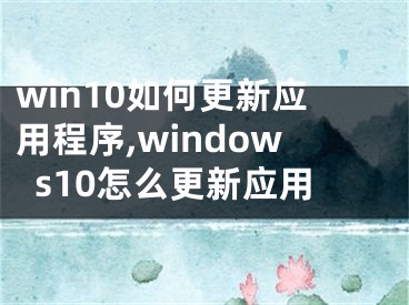 win10如何更新应用程序,windows10怎么更新应用