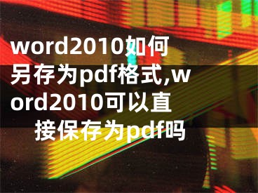 word2010如何另存为pdf格式,word2010可以直接保存为pdf吗