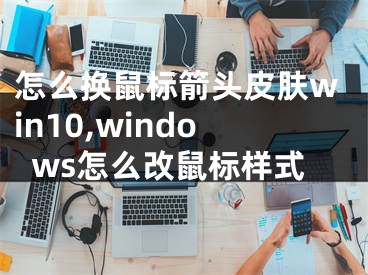 怎么换鼠标箭头皮肤win10,windows怎么改鼠标样式