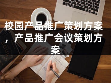 校园产品推广策划方案，产品推广会议策划方案