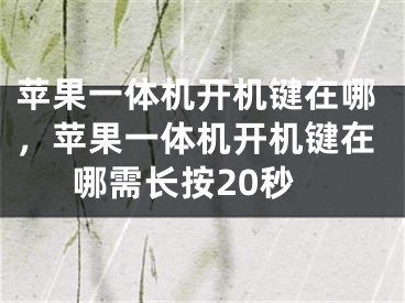 苹果一体机开机键在哪，苹果一体机开机键在哪需长按20秒