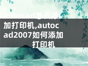 autocad怎么添加打印机,autocad2007如何添加打印机 