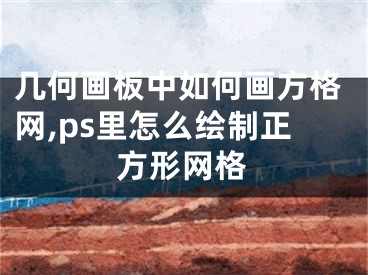 几何画板中如何画方格网,ps里怎么绘制正方形网格