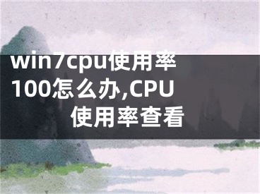 win7cpu使用率100怎么办,CPU使用率查看