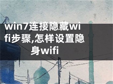 win7连接隐藏wifi步骤,怎样设置隐身wifi