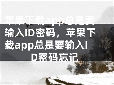 苹果下载app总是要输入ID密码，苹果下载app总是要输入ID密码忘记