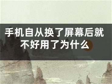 手机自从换了屏幕后就不好用了为什么