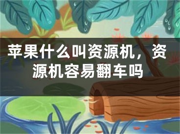 苹果什么叫资源机，资源机容易翻车吗