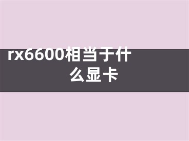 rx6600相当于什么显卡