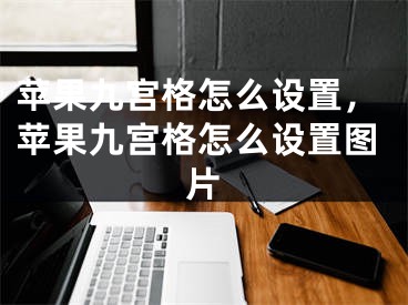 苹果九宫格怎么设置，苹果九宫格怎么设置图片