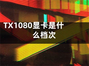 TX1080显卡是什么档次