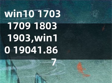 win10 1703 1709 1803 1903,win10 19041.867