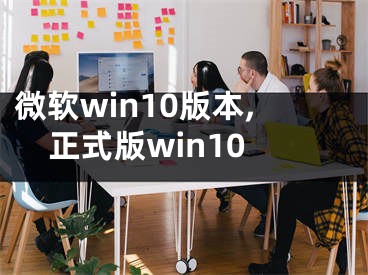 微软win10版本,正式版win10