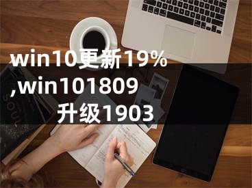 win10更新19%,win101809升级1903