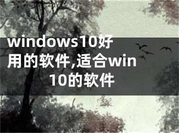 windows10好用的软件,适合win10的软件