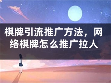 棋牌引流推广方法，网络棋牌怎么推广拉人 