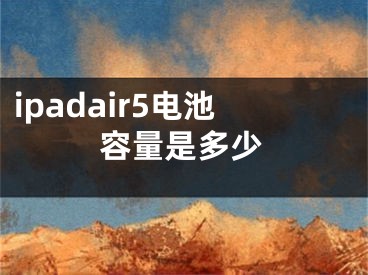 ipadair5电池容量是多少