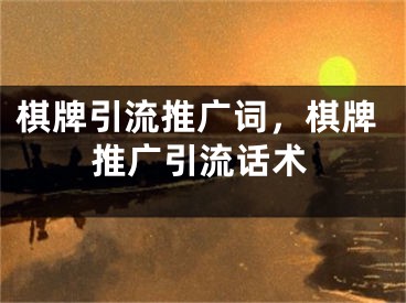 棋牌引流推广词，棋牌推广引流话术