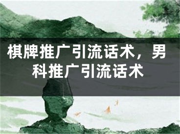 棋牌推广引流话术，男科推广引流话术