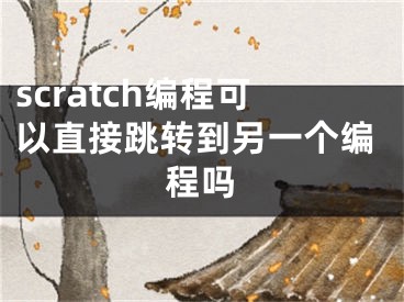 scratch编程可以直接跳转到另一个编程吗