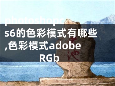 photoshopcs6的色彩模式有哪些,色彩模式adobe RGb