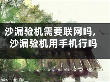 沙漏验机需要联网吗,沙漏验机用手机行吗