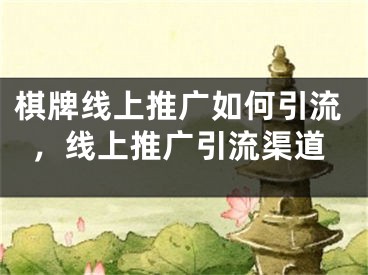 棋牌线上推广如何引流，线上推广引流渠道