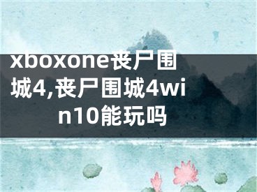 xboxone丧尸围城4,丧尸围城4win10能玩吗