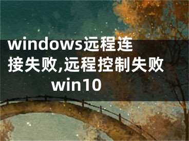 windows远程连接失败,远程控制失败win10