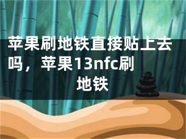 苹果刷地铁直接贴上去吗，苹果13nfc刷地铁