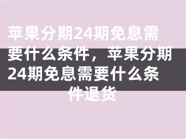 苹果分期24期免息需要什么条件，苹果分期24期免息需要什么条件退货