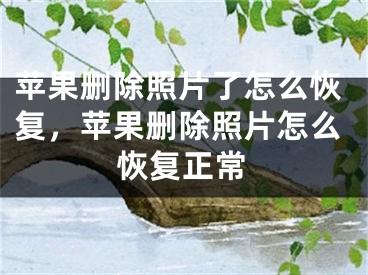 苹果删除照片了怎么恢复，苹果删除照片怎么恢复正常