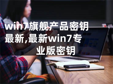 win7旗舰产品密钥最新,最新win7专业版密钥