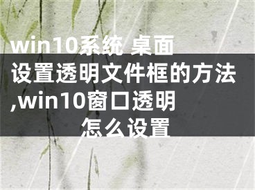 win10系统 桌面设置透明文件框的方法,win10窗口透明怎么设置