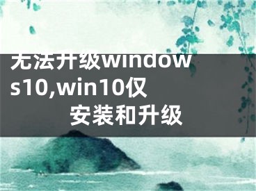 无法升级windows10,win10仅安装和升级