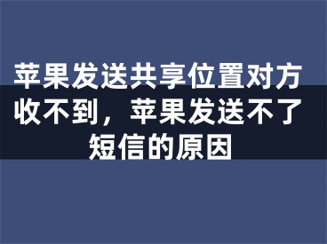 苹果发送共享位置对方收不到，苹果发送不了短信的原因